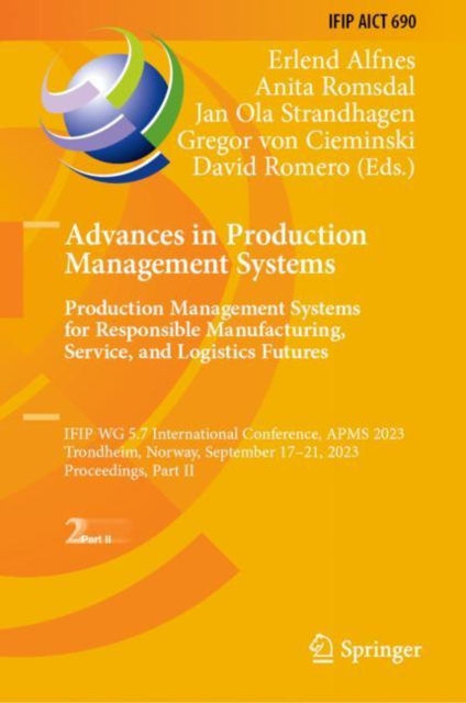 Advances in Production Management Systems. Production Management Systems for Responsible Manufacturing, Service, and Logistics Futures : IFIP WG 5.7 International Conference, APMS 2023,  Trondheim, No, Hardback Book