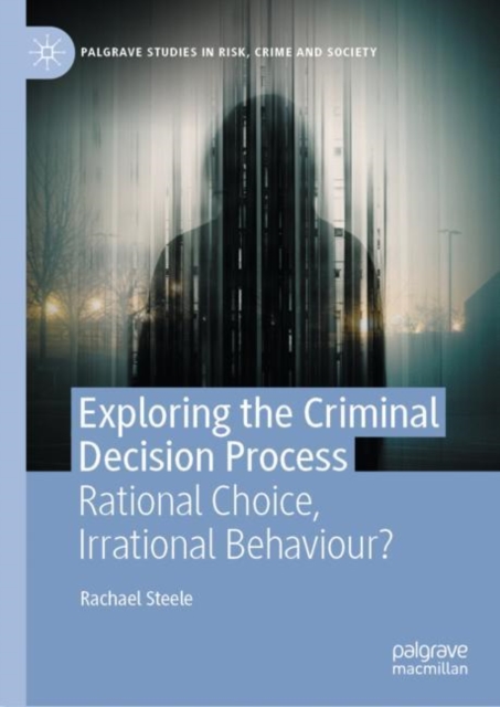 Exploring the Criminal Decision Process : Rational Choice, Irrational Behaviour?, Hardback Book