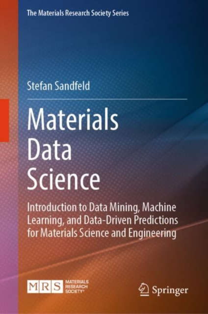 Materials Data Science : Introduction to Data Mining, Machine Learning, and Data-Driven Predictions for Materials Science and Engineering, Hardback Book