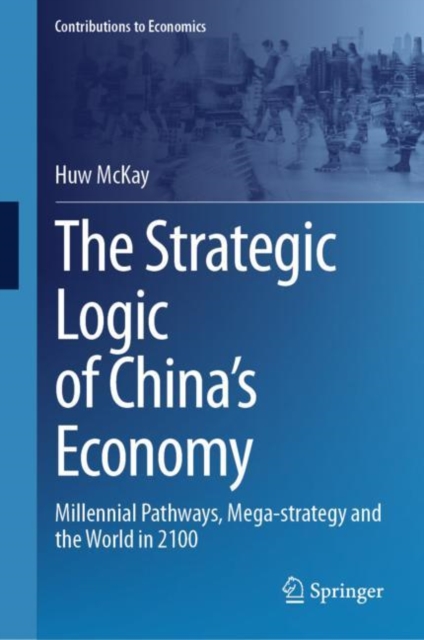 The Strategic Logic of China’s Economy : Millennial Pathways, Mega-strategy and the World in 2100, Hardback Book