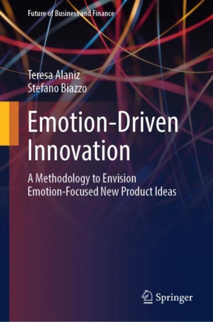 Emotion-Driven Innovation : A Methodology to Envision Emotion-Focused New Product Ideas, Hardback Book