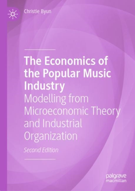 The Economics of the Popular Music Industry : Modelling from Microeconomic Theory and Industrial Organization, Hardback Book