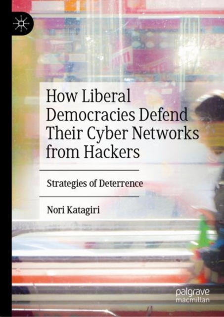 How Liberal Democracies Defend Their Cyber Networks from Hackers : Strategies of Deterrence, Hardback Book
