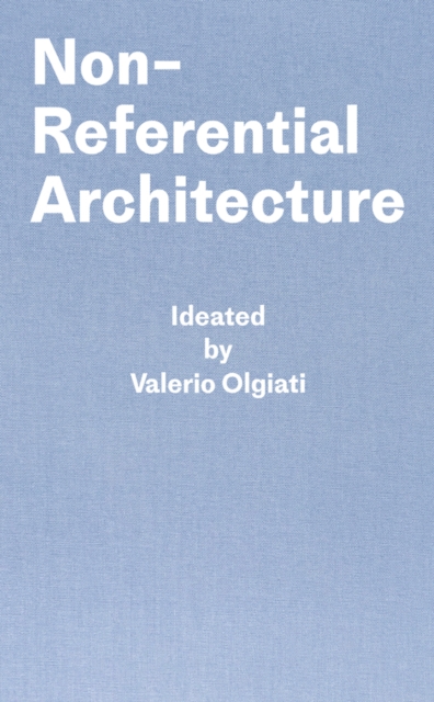 Non-Referential Architecture : Ideated by Valerio Olgiati - Written by Markus Breitschmid, Hardback Book