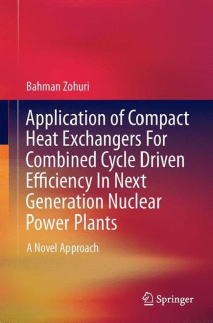 Application of Compact Heat Exchangers for Combined Cycle Driven Efficiency in Next Generation Nuclear Power Plants : A Novel Approach, Hardback Book