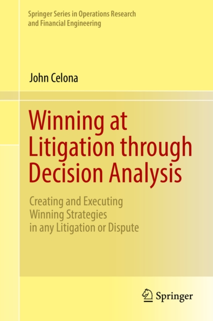 Winning at Litigation through Decision Analysis : Creating and Executing Winning Strategies in any Litigation or Dispute, PDF eBook