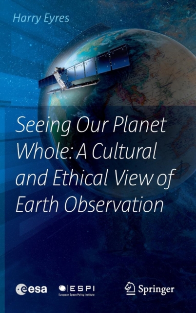 Seeing Our Planet Whole: A Cultural and Ethical View of Earth Observation, Hardback Book