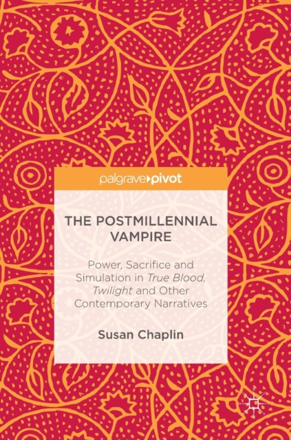 The Postmillennial Vampire : Power, Sacrifice and Simulation in True Blood, Twilight and Other Contemporary Narratives, Hardback Book