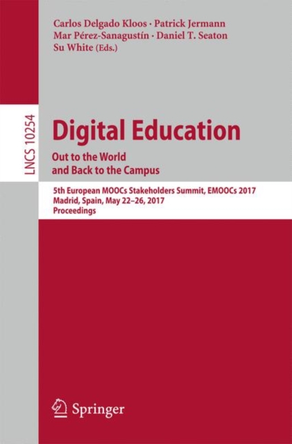 Digital Education: Out to the World and Back to the Campus : 5th European MOOCs Stakeholders Summit, EMOOCs 2017, Madrid, Spain, May 22-26, 2017, Proceedings, Paperback / softback Book