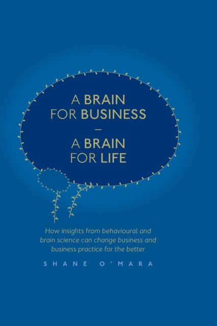 A Brain for Business - A Brain for Life : How insights from behavioural and brain science can change business and business practice for the better, Paperback / softback Book