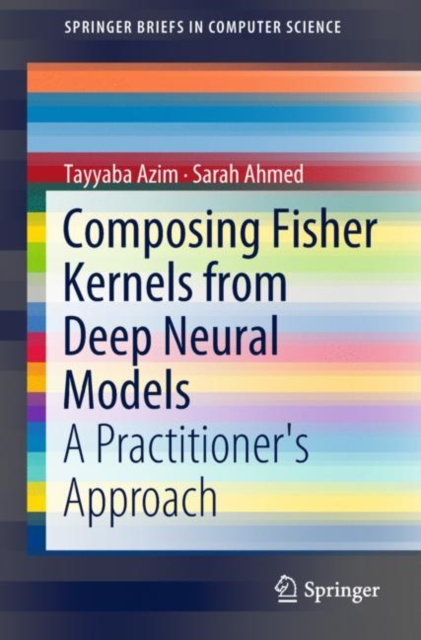 Composing Fisher Kernels from Deep Neural Models : A Practitioner's Approach, Paperback / softback Book