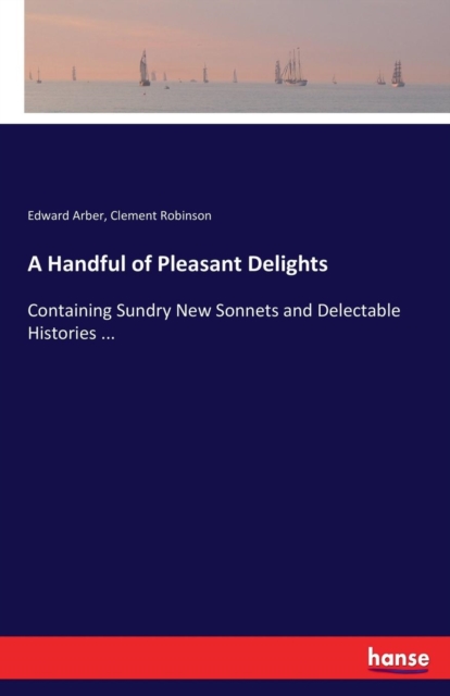 A Handful of Pleasant Delights : Containing Sundry New Sonnets and Delectable Histories ..., Paperback / softback Book