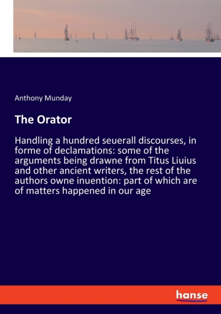 The Orator : Handling a hundred seuerall discourses, in forme of declamations: some of the arguments being drawne from Titus Liuius and other ancient writers, the rest of the authors owne inuention: p, Paperback / softback Book