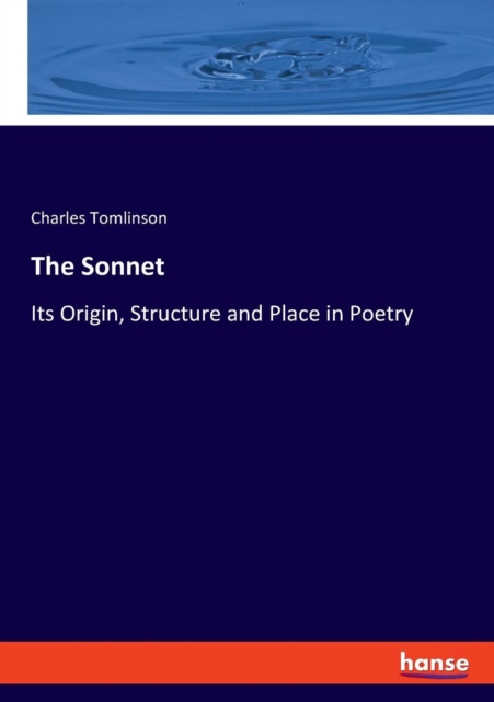 The Sonnet : Its Origin, Structure and Place in Poetry, Paperback / softback Book