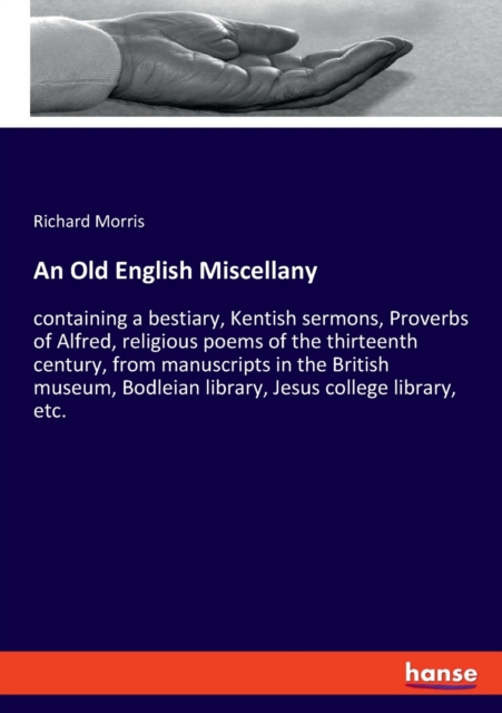An Old English Miscellany : containing a bestiary, Kentish sermons, Proverbs of Alfred, religious poems of the thirteenth century, from manuscripts in the British museum, Bodleian library, Jesus colle, Paperback / softback Book