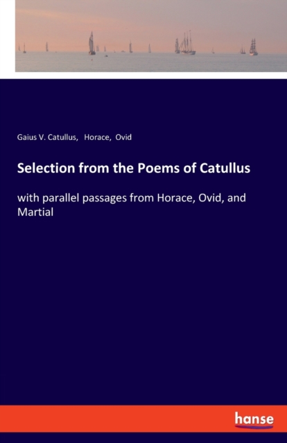 Selection from the Poems of Catullus : with parallel passages from Horace, Ovid, and Martial, Paperback / softback Book