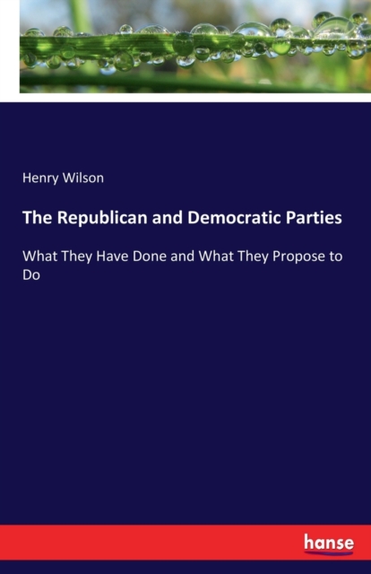 The Republican and Democratic Parties : What They Have Done and What They Propose to Do, Paperback / softback Book
