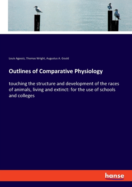 Outlines of Comparative Physiology : touching the structure and development of the races of animals, living and extinct: for the use of schools and colleges, Paperback / softback Book