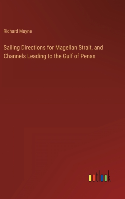 Sailing Directions for Magellan Strait, and Channels Leading to the Gulf of Penas, Hardback Book