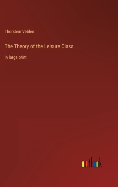 The Theory of the Leisure Class : in large print, Hardback Book