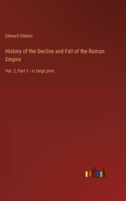 History of the Decline and Fall of the Roman Empire : Vol. 2; Part 1 - in large print, Hardback Book
