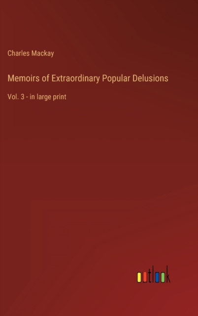 Memoirs of Extraordinary Popular Delusions : Vol. 3 - in large print, Hardback Book