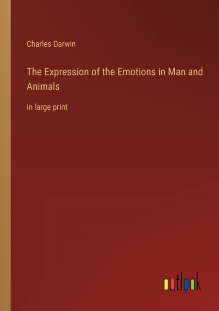 The Expression of the Emotions in Man and Animals : in large print, Paperback / softback Book