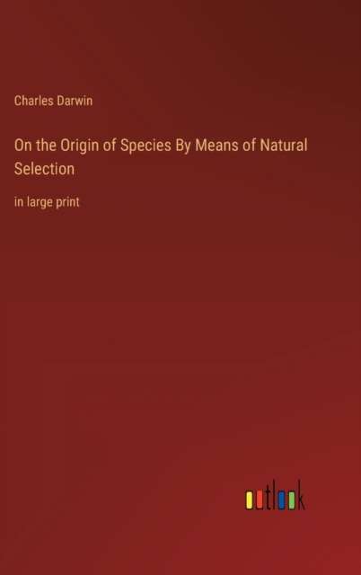 On the Origin of Species By Means of Natural Selection : in large print, Hardback Book