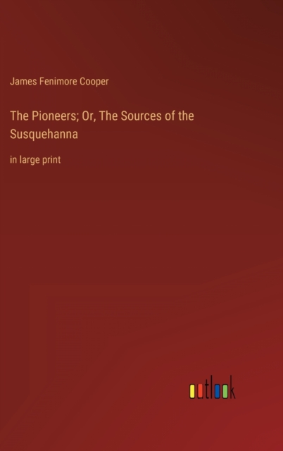 The Pioneers; Or, The Sources of the Susquehanna : in large print, Hardback Book