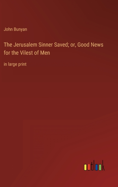 The Jerusalem Sinner Saved; or, Good News for the Vilest of Men : in large print, Hardback Book