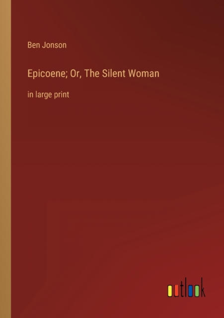 Epicoene; Or, The Silent Woman : in large print, Paperback / softback Book