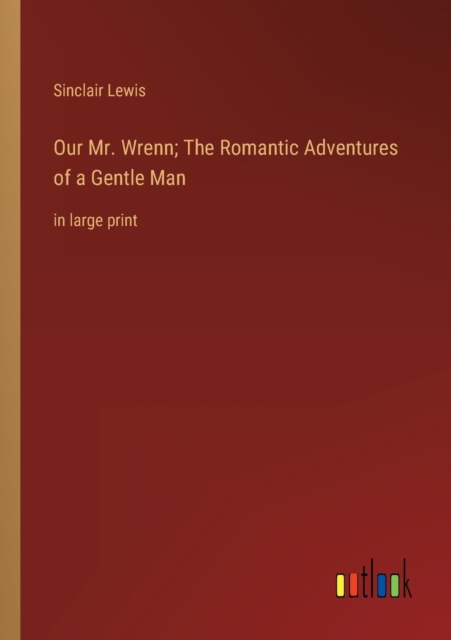 Our Mr. Wrenn; The Romantic Adventures of a Gentle Man : in large print, Paperback / softback Book