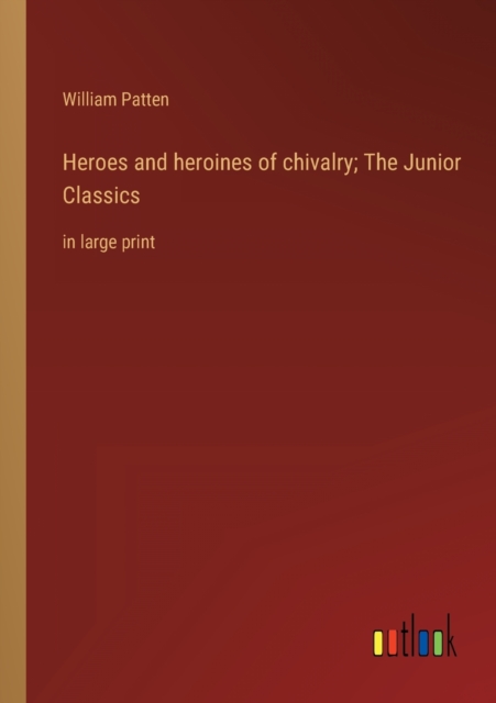 Heroes and heroines of chivalry; The Junior Classics : in large print, Paperback / softback Book