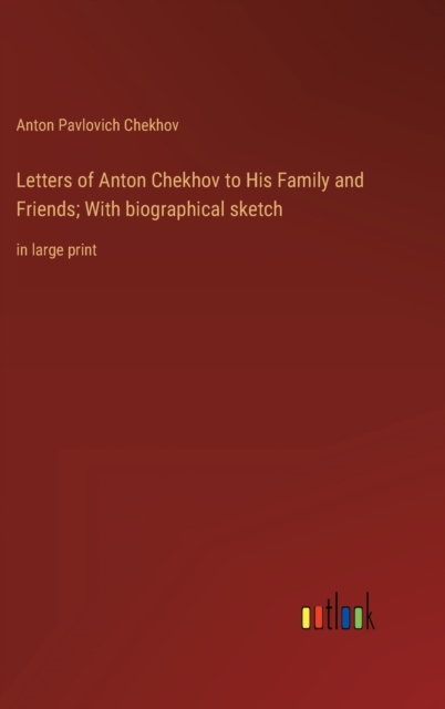 Letters of Anton Chekhov to His Family and Friends; With biographical sketch : in large print, Hardback Book