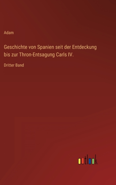 Geschichte von Spanien seit der Entdeckung bis zur Thron-Entsagung Carls IV. : Dritter Band, Hardback Book