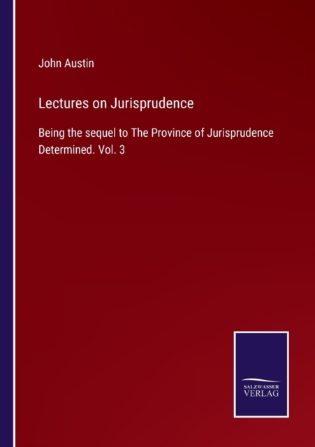 Lectures on Jurisprudence : Being the sequel to The Province of Jurisprudence Determined. Vol. 3, Paperback / softback Book