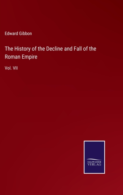 The History of the Decline and Fall of the Roman Empire : Vol. VII, Hardback Book