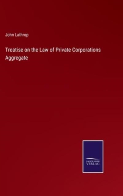 Treatise on the Law of Private Corporations Aggregate, Hardback Book