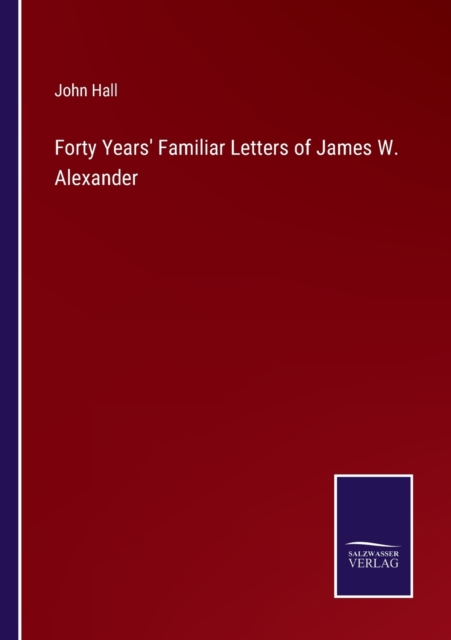 Forty Years' Familiar Letters of James W. Alexander, Paperback / softback Book