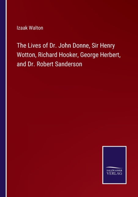 The Lives of Dr. John Donne, Sir Henry Wotton, Richard Hooker, George Herbert, and Dr. Robert Sanderson, Paperback / softback Book