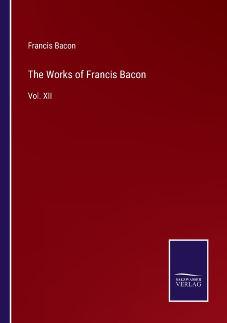 The Works of Francis Bacon : Vol. XII, Paperback / softback Book