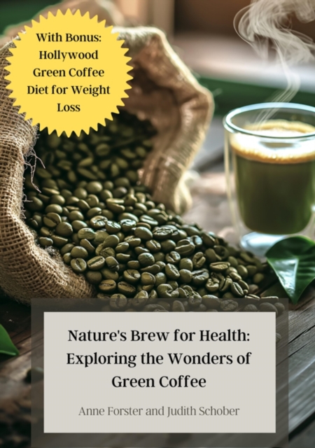 Nature's Brew for Health: Exploring the Wonders of Green Coffee : With Bonus: Hollywood Green Coffee Diet for Weight Loss, EPUB eBook