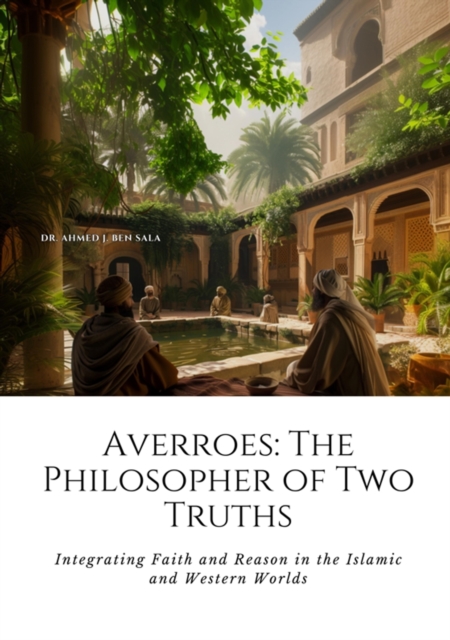 Averroes: The Philosopher of Two Truths : Integrating Faith and Reason in the Islamic and Western Worlds, EPUB eBook