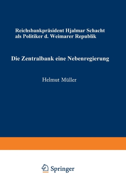 Die Zentralbank -- Eine Nebenregierung : Reichsbankprasident Hjalmar Schacht ALS Politiker Der Weimarer Republik, Paperback / softback Book
