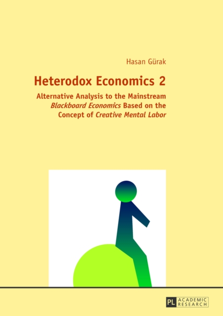 Heterodox Economics 2 : Alternative Analysis to the Mainstream "Blackboard Economics" Based on the Concept of "Creative Mental Labor", Hardback Book