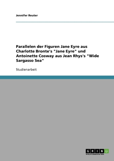 Parallelen Der Figuren Jane Eyre Aus Charlotte Bronte's "Jane Eyre" Und Antoinette Cosway Aus Jean Rhys's "Wide Sargasso Sea", Paperback Book