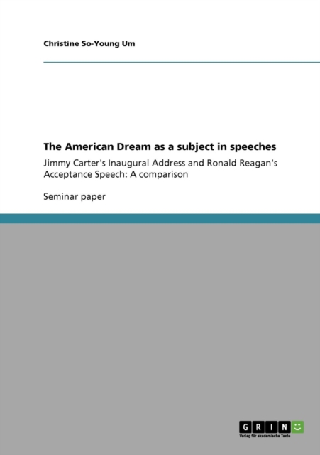 The American Dream as a subject in speeches : Jimmy Carter's Inaugural Address and Ronald Reagan's Acceptance Speech: A comparison, Paperback / softback Book
