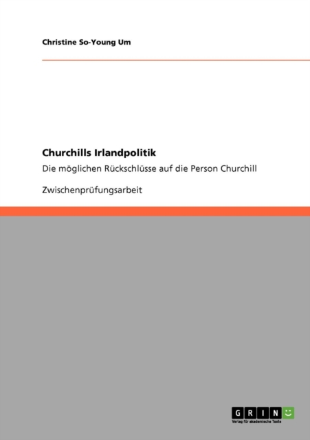 Churchills Irlandpolitik : Die moeglichen Ruckschlusse auf die Person Churchill, Paperback / softback Book