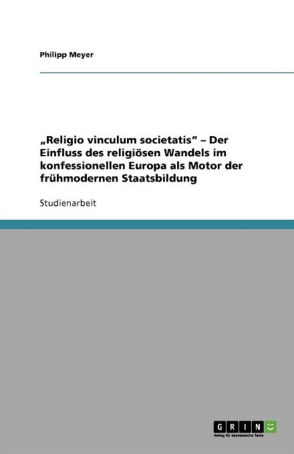 "Religio vinculum societatis - Der Einfluss des religioesen Wandels im konfessionellen Europa als Motor der fruhmodernen Staatsbildung, Paperback / softback Book