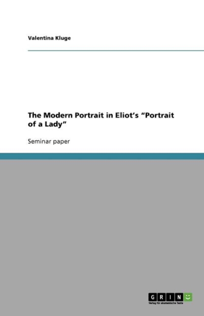 The Modern Portrait in Eliot's "Portrait of a Lady", Paperback / softback Book